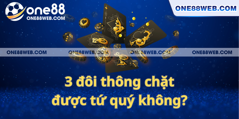 Những thắc mắc xung quanh câu hỏi 3 đôi thông chặt được gì